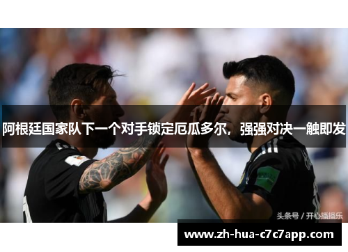 阿根廷国家队下一个对手锁定厄瓜多尔，强强对决一触即发