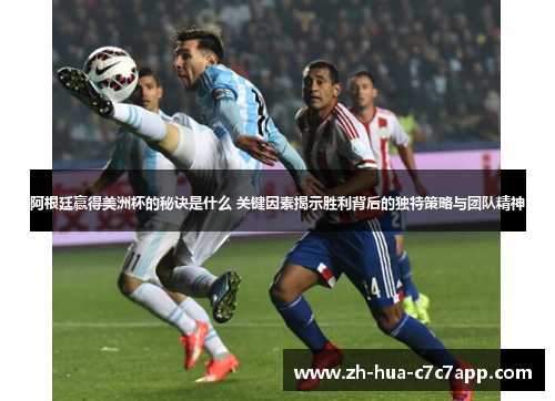 阿根廷赢得美洲杯的秘诀是什么 关键因素揭示胜利背后的独特策略与团队精神