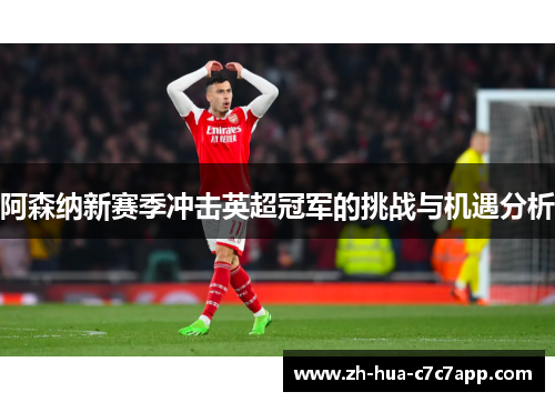 阿森纳新赛季冲击英超冠军的挑战与机遇分析